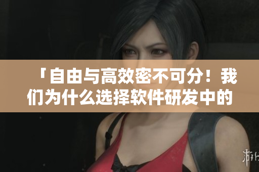 「自由与高效密不可分！我们为什么选择软件研发中的枫与柃？」
