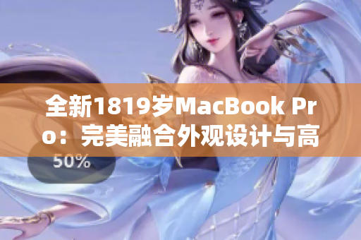 全新1819岁MacBook Pro：完美融合外观设计与高效软件使用体验
