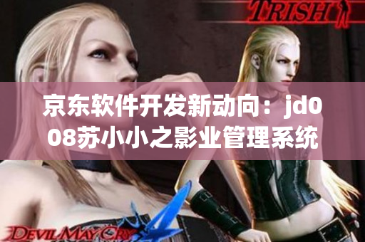 京东软件开发新动向：jd008苏小小之影业管理系统