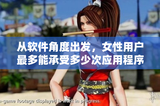 从软件角度出发，女性用户最多能承受多少次应用程序闪退？