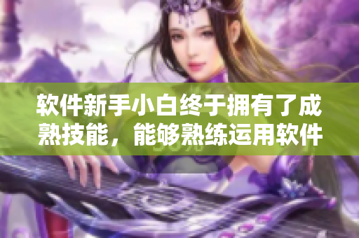 软件新手小白终于拥有了成熟技能，能够熟练运用软件了！