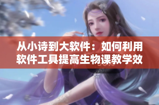 从小诗到大软件：如何利用软件工具提高生物课教学效率