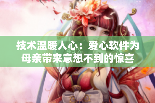 技术温暖人心：爱心软件为母亲带来意想不到的惊喜