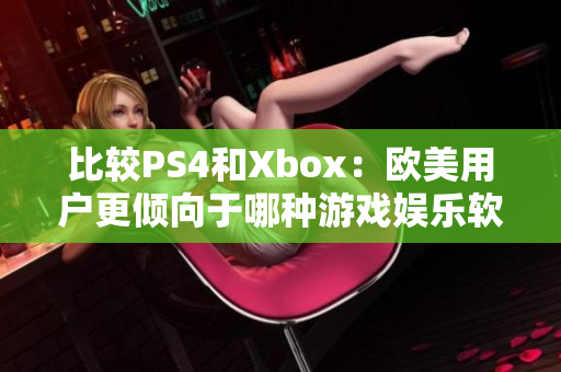 比较PS4和Xbox：欧美用户更倾向于哪种游戏娱乐软件