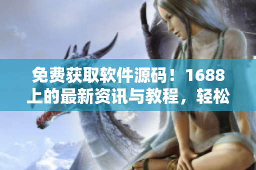 免费获取软件源码！1688上的最新资讯与教程，轻松学习编程技巧