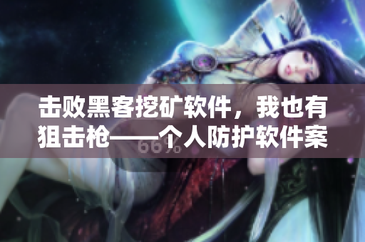 击败黑客挖矿软件，我也有狙击枪——个人防护软件案例分析