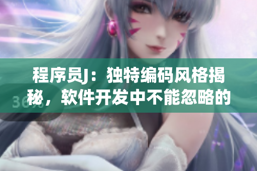 程序员J：独特编码风格揭秘，软件开发中不能忽略的技巧