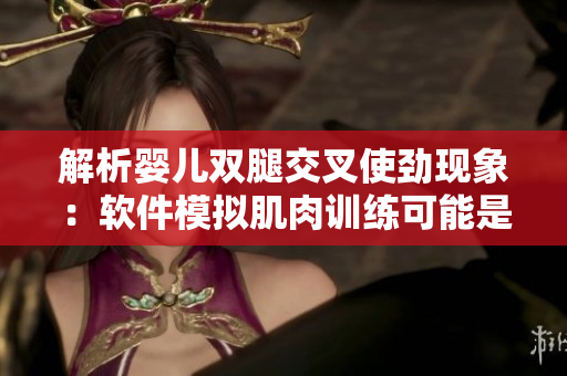 解析婴儿双腿交叉使劲现象：软件模拟肌肉训练可能是良好解决方案