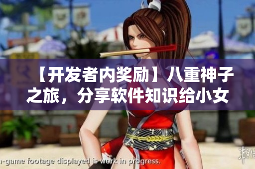【开发者内奖励】八重神子之旅，分享软件知识给小女孩！