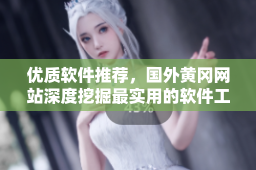 优质软件推荐，国外黄冈网站深度挖掘最实用的软件工具
