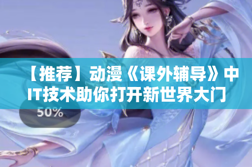 【推荐】动漫《课外辅导》中IT技术助你打开新世界大门