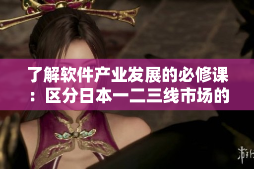 了解软件产业发展的必修课：区分日本一二三线市场的软件特点和趋势