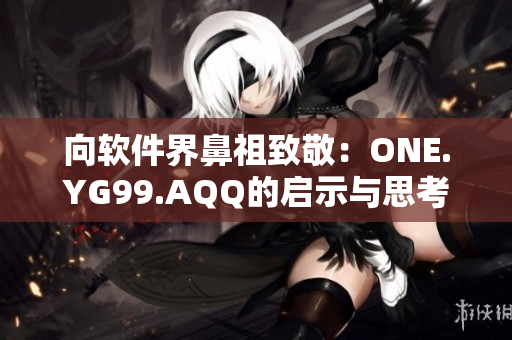 向软件界鼻祖致敬：ONE.YG99.AQQ的启示与思考