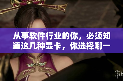 从事软件行业的你，必须知道这几种显卡，你选择哪一款？