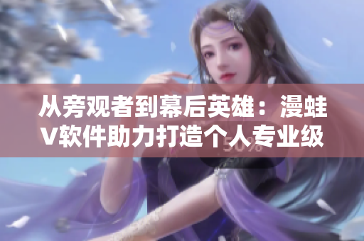 从旁观者到幕后英雄：漫蛙V软件助力打造个人专业级漫画