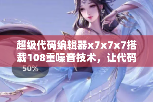 超级代码编辑器x7x7x7搭载108重噪音技术，让代码写作更高效
