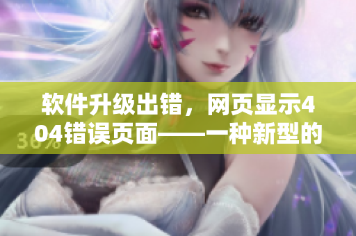 软件升级出错，网页显示404错误页面——一种新型的错误类型
