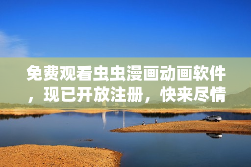 免费观看虫虫漫画动画软件，现已开放注册，快来尽情播放您喜欢的动漫片!