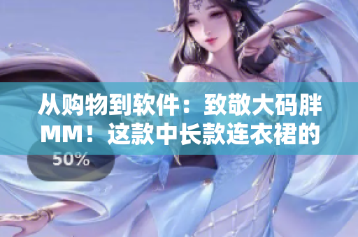 从购物到软件：致敬大码胖MM！这款中长款连衣裙的编辑之路