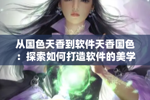 从国色天香到软件天香国色：探索如何打造软件的美学魅力