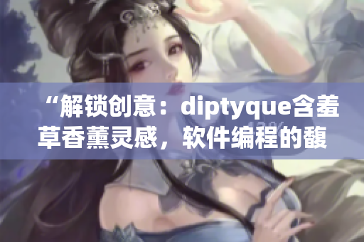 “解锁创意：diptyque含羞草香薰灵感，软件编程的馥郁芳香”