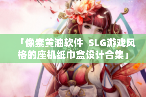 「像素黄油软件  SLG游戏风格的座机纸巾盒设计合集」