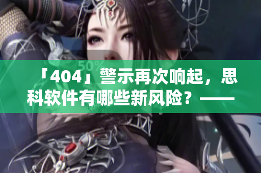 「404」警示再次响起，思科软件有哪些新风险？——软件安全警示
