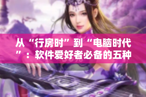 从“行房时”到“电脑时代”：软件爱好者必备的五种编辑器