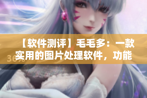 【软件测评】毛毛多：一款实用的图片处理软件，功能强大易上手