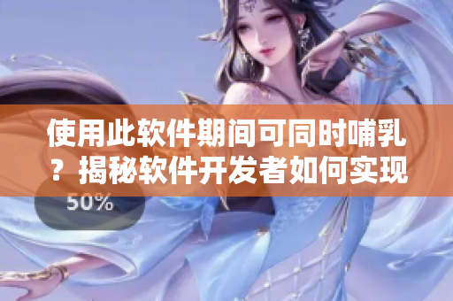 使用此软件期间可同时哺乳？揭秘软件开发者如何实现资源共享