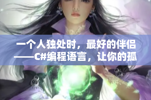 一个人独处时，最好的伴侣——C#编程语言，让你的孤独无处遁形