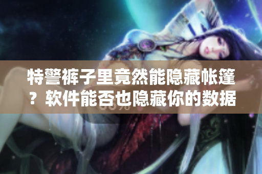 特警裤子里竟然能隐藏帐篷？软件能否也隐藏你的数据隐私？