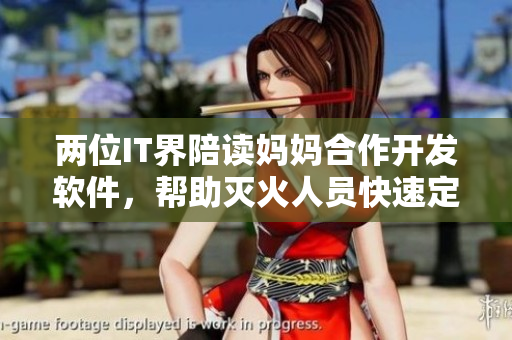 两位IT界陪读妈妈合作开发软件，帮助灭火人员快速定位火点
