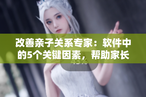 改善亲子关系专家：软件中的5个关键因素，帮助家长留心孩子心理健康