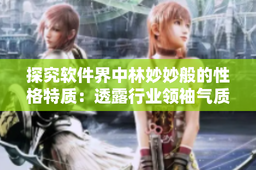 探究软件界中林妙妙般的性格特质：透露行业领袖气质的关键
