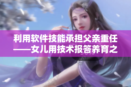 利用软件技能承担父亲重任——女儿用技术报答养育之恩