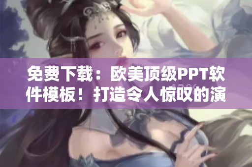 免费下载：欧美顶级PPT软件模板！打造令人惊叹的演示！