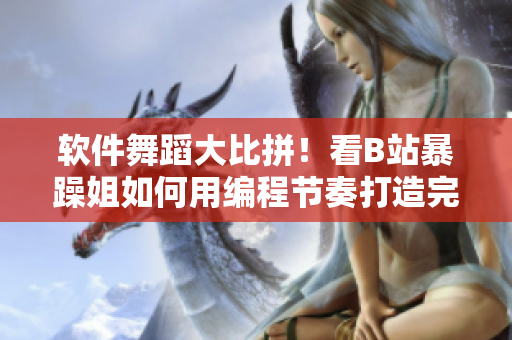 软件舞蹈大比拼！看B站暴躁姐如何用编程节奏打造完美旋律