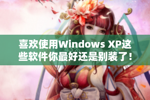 喜欢使用Windows XP这些软件你最好还是别装了！