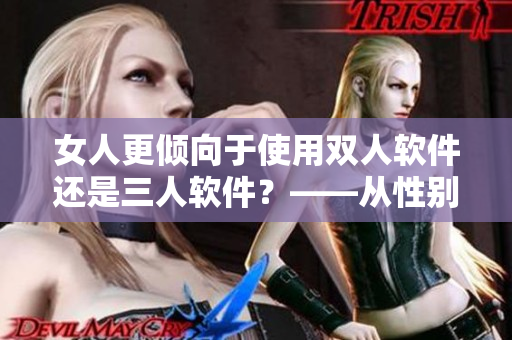 女人更倾向于使用双人软件还是三人软件？——从性别心理角度研究