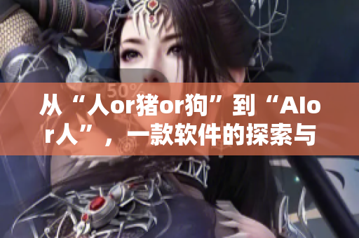 从“人or猪or狗”到“AIor人”，一款软件的探索与发展