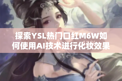 探索YSL热门口红M6W如何使用AI技术进行化妆效果优化