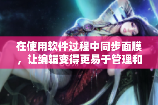 在使用软件过程中同步面膜，让编辑变得更易于管理和更有趣