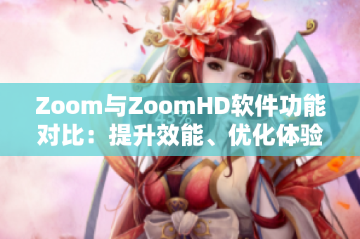 Zoom与ZoomHD软件功能对比：提升效能、优化体验