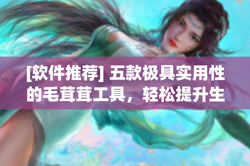 [软件推荐] 五款极具实用性的毛茸茸工具，轻松提升生产力！