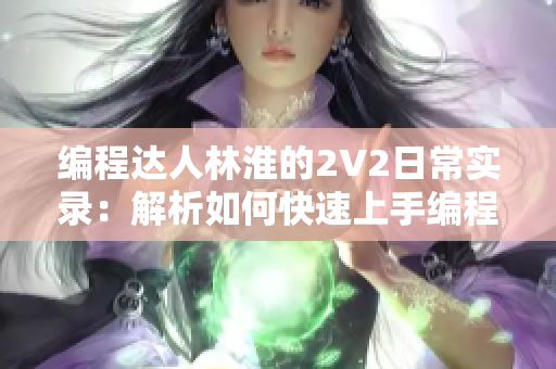 编程达人林淮的2V2日常实录：解析如何快速上手编程软件！