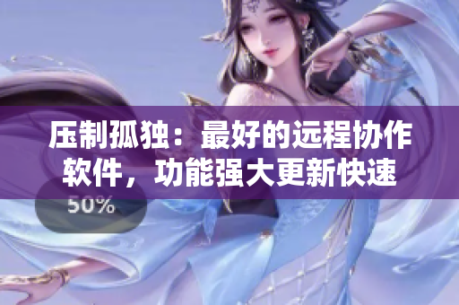 压制孤独：最好的远程协作软件，功能强大更新快速