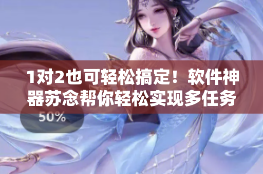 1对2也可轻松搞定！软件神器苏念帮你轻松实现多任务处理