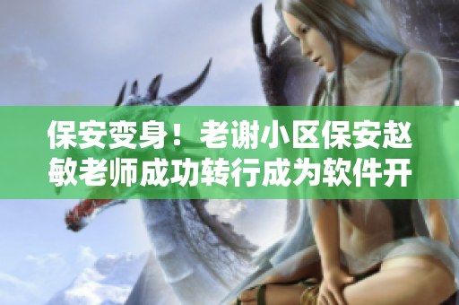 保安变身！老谢小区保安赵敏老师成功转行成为软件开发人员