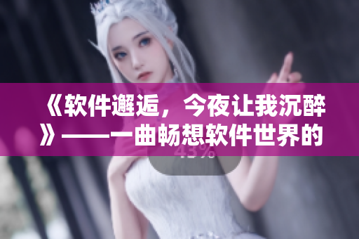 《软件邂逅，今夜让我沉醉》——一曲畅想软件世界的独白